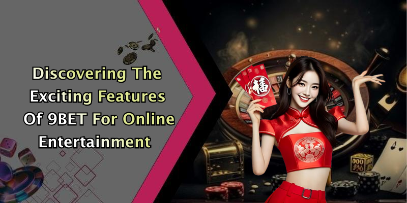 Discovering The Exciting Features Of 9BET For Online Entertainment