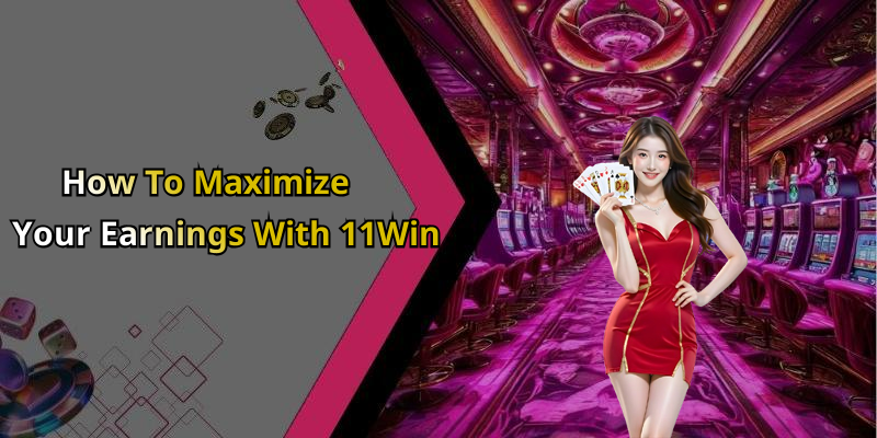 How To Maximize Your Earnings With 11Win