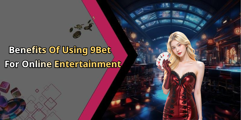 Benefits Of Using 9Bet For Online Entertainment