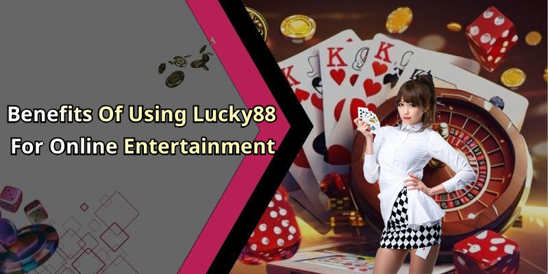 Benefits Of Using Lucky88 For Online Entertainment